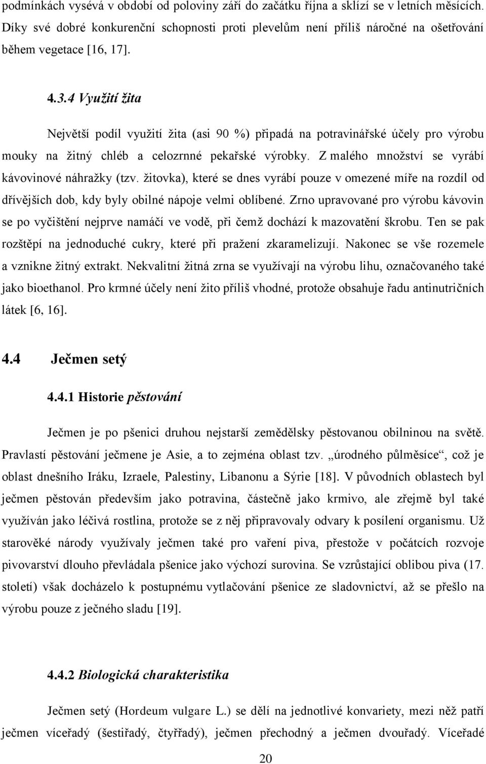 4 Využití žita Největší podíl využití žita (asi 90 %) připadá na potravinářské účely pro výrobu mouky na žitný chléb a celozrnné pekařské výrobky. Z malého množství se vyrábí kávovinové náhražky (tzv.