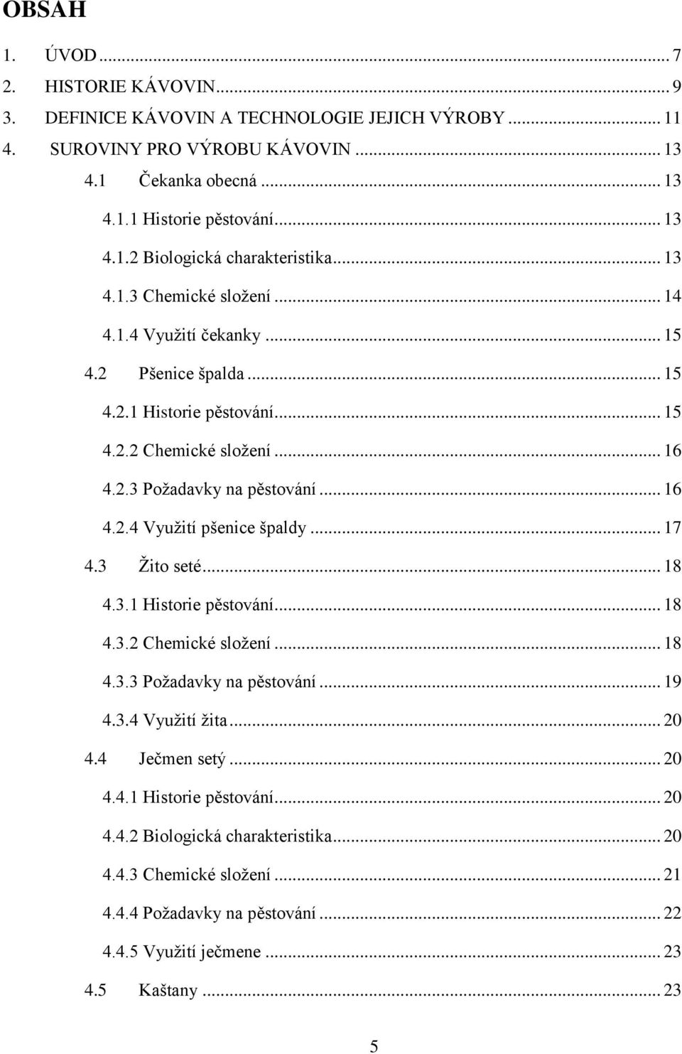 .. 17 4.3 Žito seté... 18 4.3.1 Historie pěstování... 18 4.3.2 Chemické složení... 18 4.3.3 Požadavky na pěstování... 19 4.3.4 Využití žita... 20 4.4 Ječmen setý... 20 4.4.1 Historie pěstování... 20 4.4.2 Biologická charakteristika.