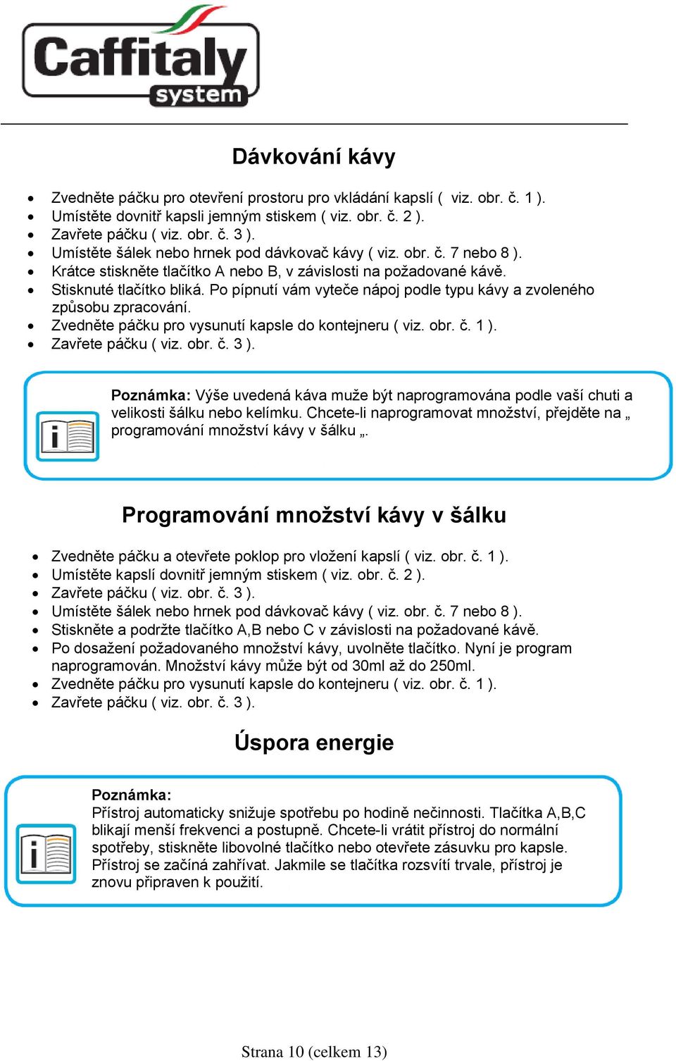 Po pípnutí vám vyteče nápoj podle typu kávy a zvoleného způsobu zpracování. Zvedněte páčku pro vysunutí kapsle do kontejneru ( viz. obr. č. 1 ). Zavřete páčku ( viz. obr. č. 3 ).