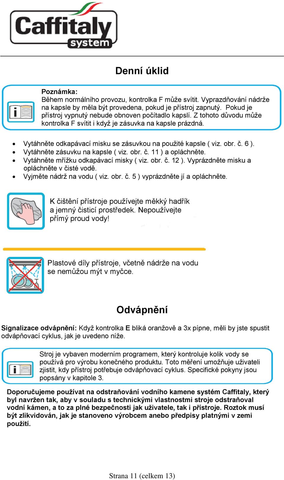 obr. č. 6 ). Vytáhněte zásuvku na kapsle ( viz. obr. č. 11 ) a opláchněte. Vytáhněte mřížku odkapávací misky ( viz. obr. č. 12 ). Vyprázdněte misku a opláchněte v čisté vodě.