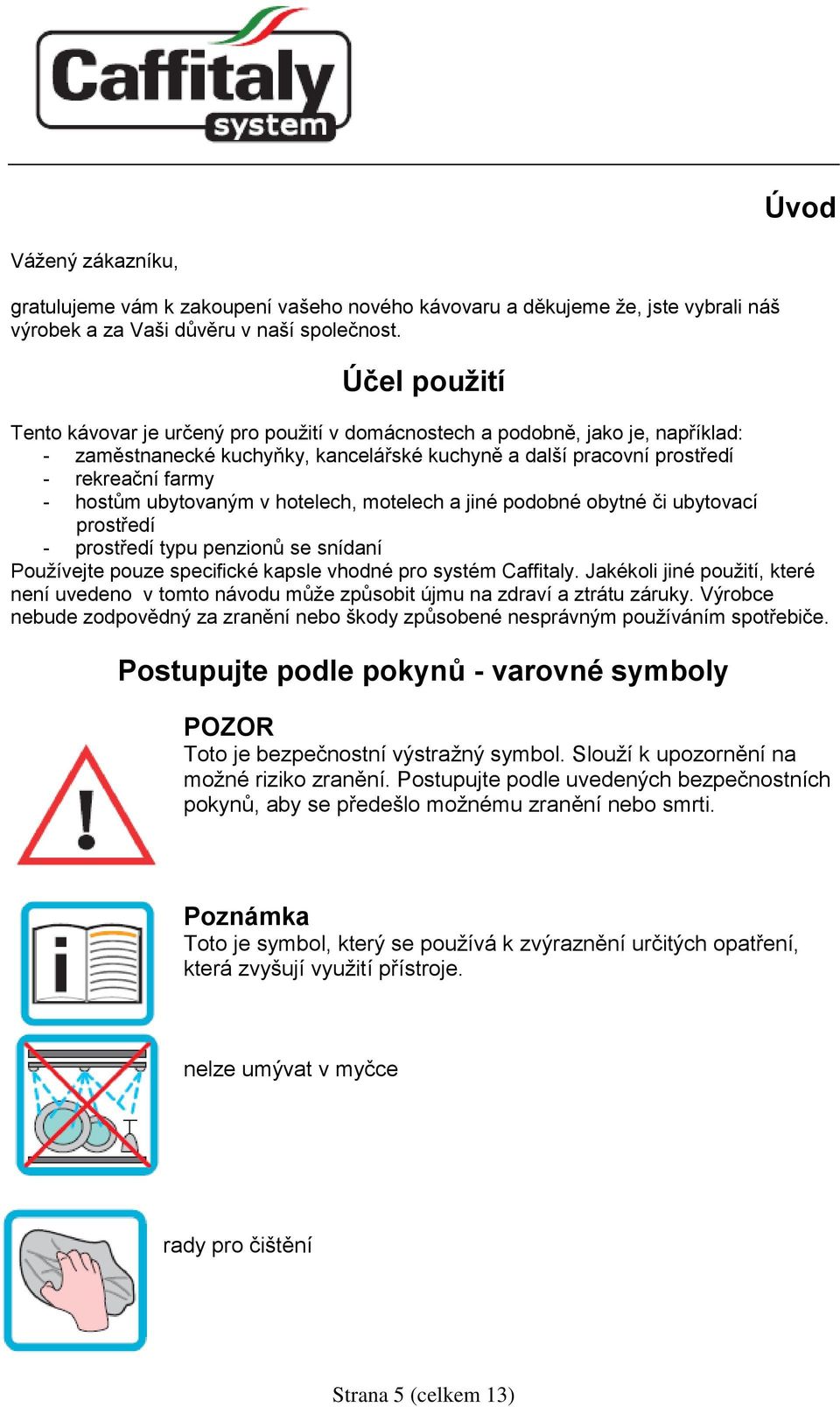 ubytovaným v hotelech, motelech a jiné podobné obytné či ubytovací prostředí - prostředí typu penzionů se snídaní Používejte pouze specifické kapsle vhodné pro systém Caffitaly.