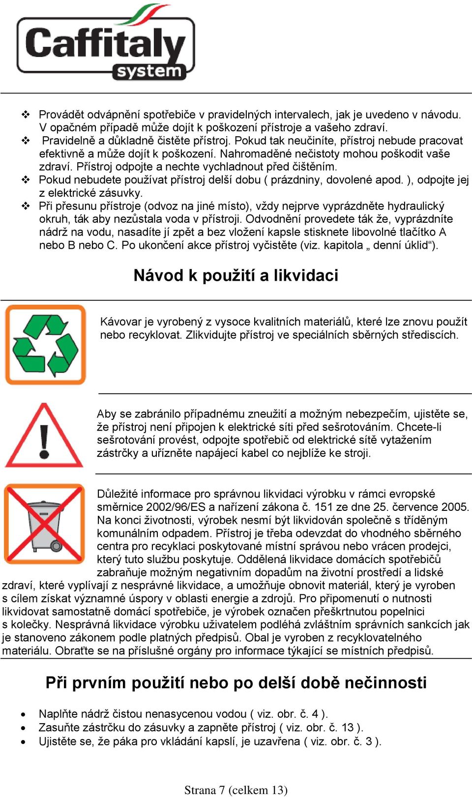 Pokud nebudete používat přístroj delší dobu ( prázdniny, dovolené apod. ), odpojte jej z elektrické zásuvky.