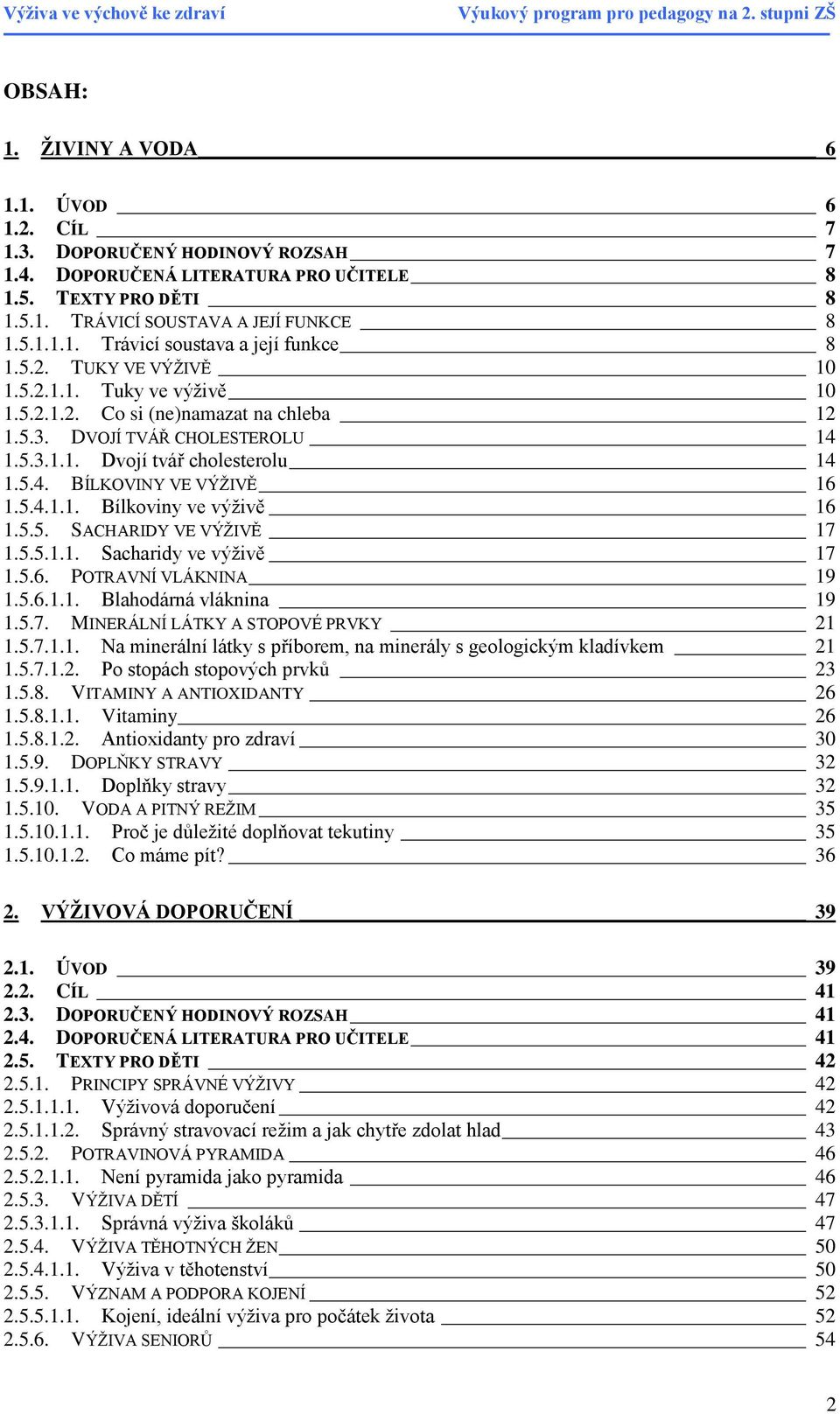 5.5. SACHARIDY VE VÝŢIVĚ 17 1.5.5.1.1. Sacharidy ve výţivě 17 1.5.6. POTRAVNÍ VLÁKNINA 19 1.5.6.1.1. Blahodárná vláknina 19 1.5.7. MINERÁLNÍ LÁTKY A STOPOVÉ PRVKY 21 1.5.7.1.1. Na minerální látky s příborem, na minerály s geologickým kladívkem 21 1.