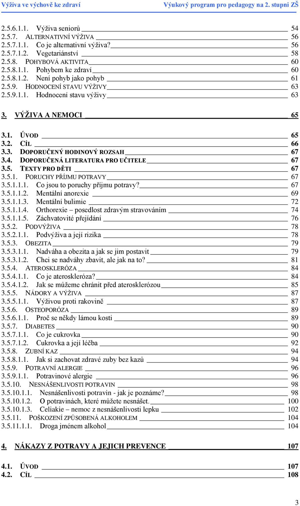 5.1. PORUCHY PŘÍJMU POTRAVY 67 3.5.1.1.1. Co jsou to poruchy příjmu potravy? 67 3.5.1.1.2. Mentální anorexie 69 3.5.1.1.3. Mentální bulimie 72 3.5.1.1.4. Orthorexie posedlost zdravým stravováním 74 3.