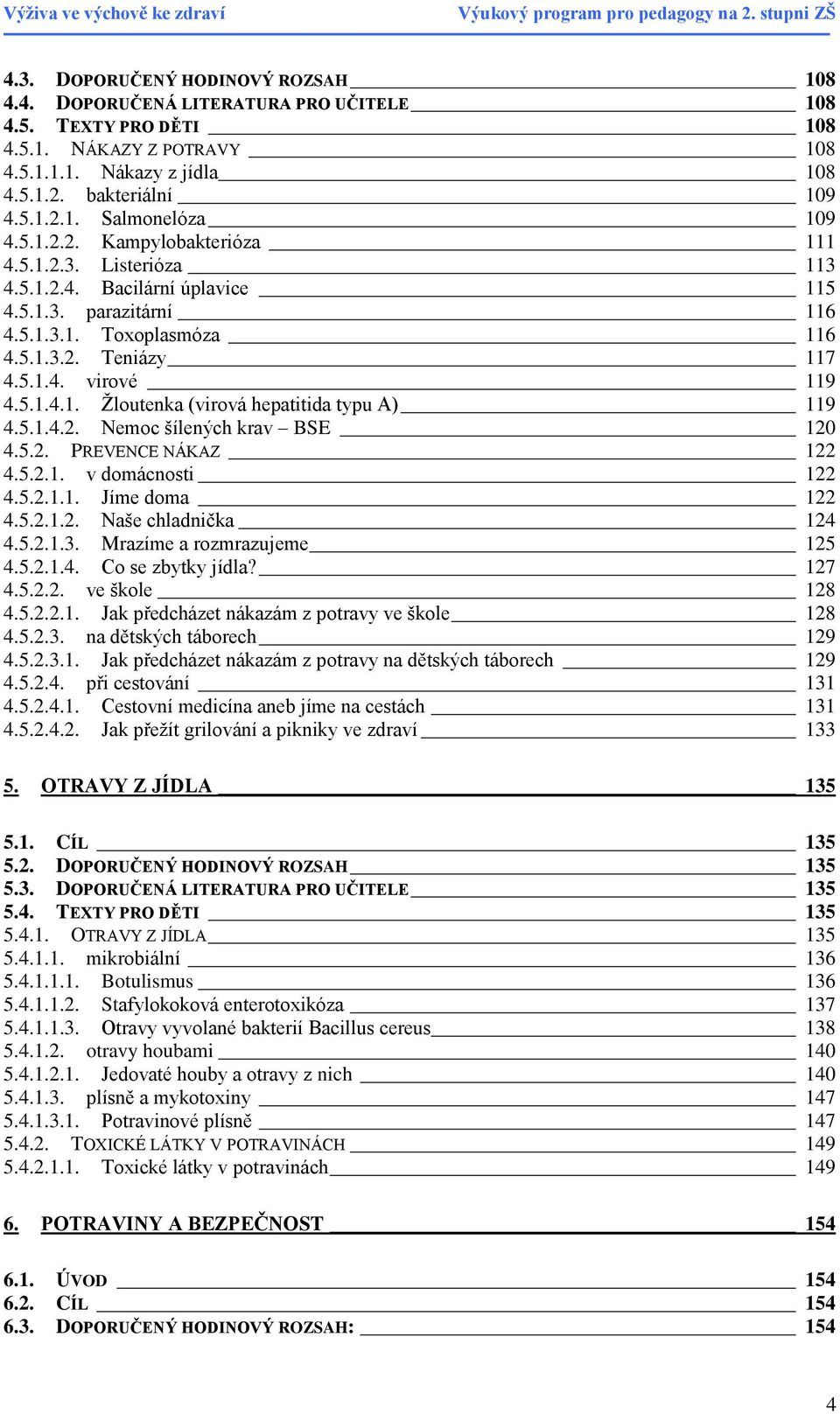 5.1.4.2. Nemoc šílených krav BSE 120 4.5.2. PREVENCE NÁKAZ 122 4.5.2.1. v domácnosti 122 4.5.2.1.1. Jíme doma 122 4.5.2.1.2. Naše chladnička 124 4.5.2.1.3. Mrazíme a rozmrazujeme 125 4.5.2.1.4. Co se zbytky jídla?