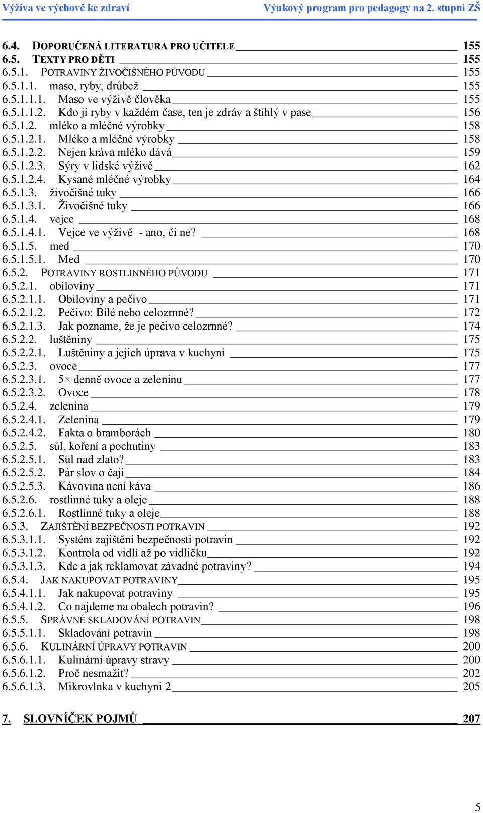 Sýry v lidské výţivě 162 6.5.1.2.4. Kysané mléčné výrobky 164 6.5.1.3. ţivočišné tuky 166 6.5.1.3.1. Ţivočišné tuky 166 6.5.1.4. vejce 168 6.5.1.4.1. Vejce ve výţivě - ano, či ne? 168 6.5.1.5. med 170 6.