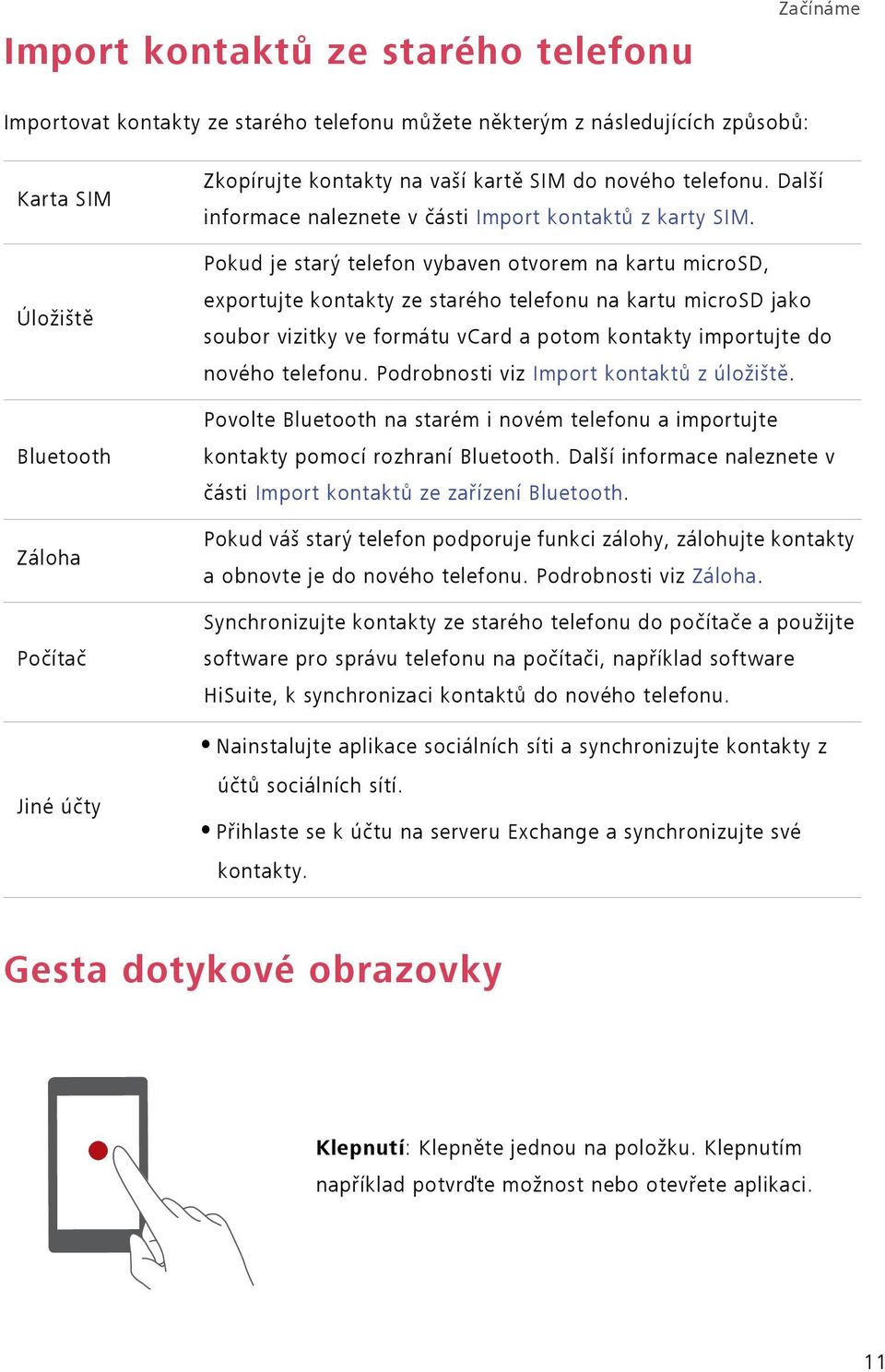 Pokud je starý telefon vybaven otvorem na kartu microsd, exportujte kontakty ze starého telefonu na kartu microsd jako soubor vizitky ve formátu vcard a potom kontakty importujte do nového telefonu.