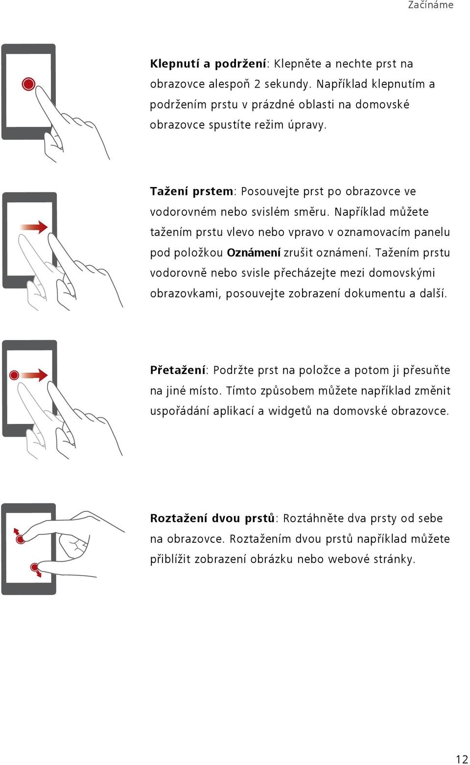 Tažením prstu vodorovně nebo svisle přecházejte mezi domovskými obrazovkami, posouvejte zobrazení dokumentu a další. Přetažení: Podržte prst na položce a potom ji přesuňte na jiné místo.