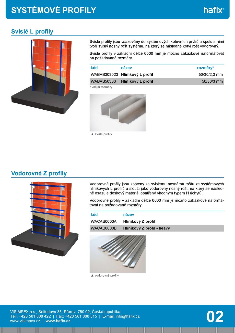 rozměry* WABAB303023 Hliníkový L profil 50/30/2,3 mm WABAB50303 Hliníkový L profil 50/30/3 mm * vnější rozměry svislé profily Vodorovné Z profily Vodorovné profily jsou kotveny ke svislému nosnému