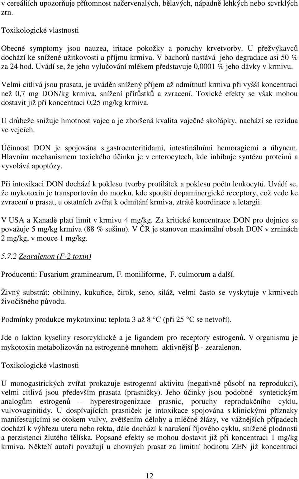 Velmi citlivá jsou prasata, je uváděn snížený příjem až odmítnutí krmiva při vyšší koncentraci než 0,7 mg DON/kg krmiva, snížení přírůstků a zvracení.