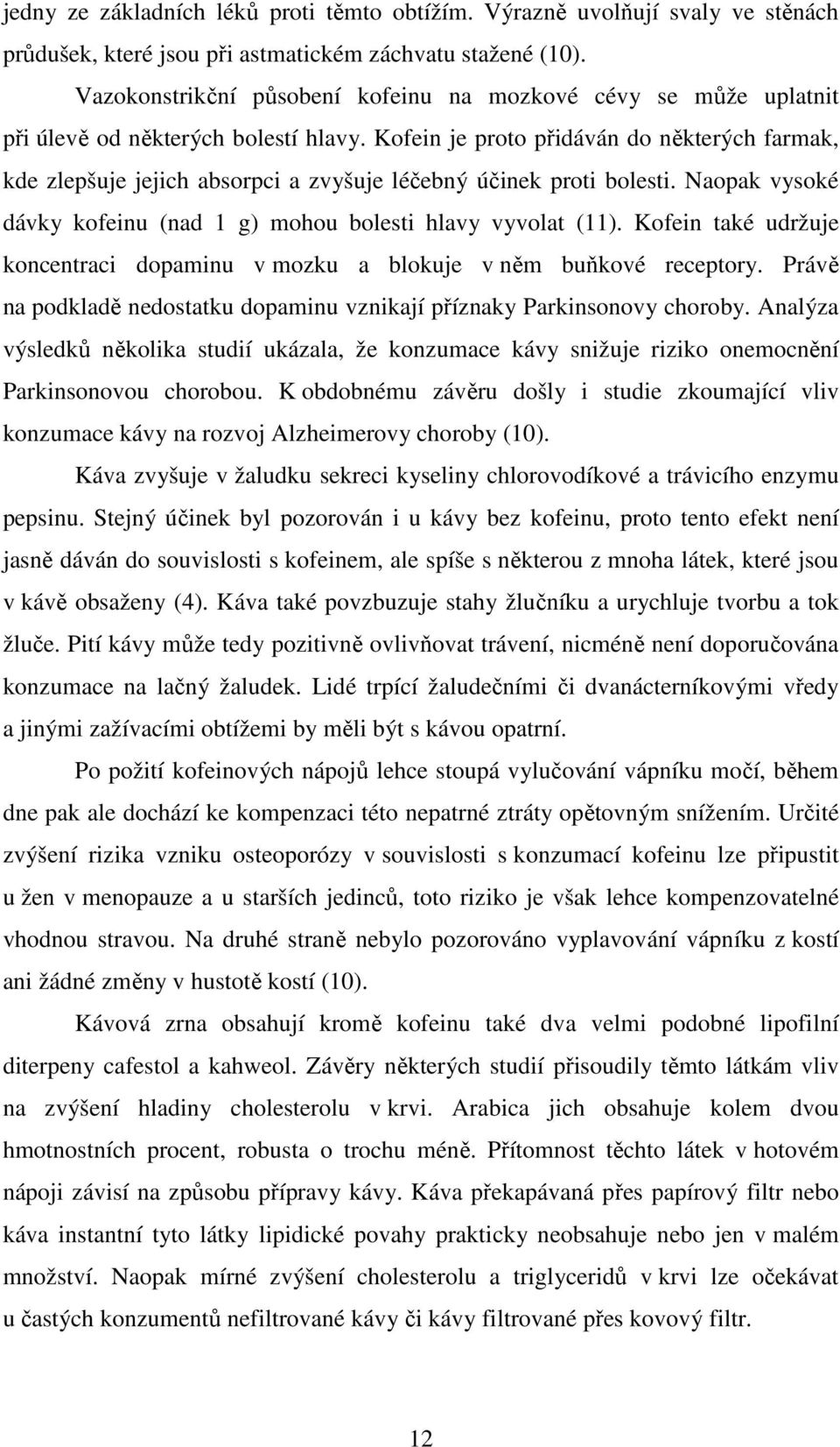 Kofein je proto přidáván do některých farmak, kde zlepšuje jejich absorpci a zvyšuje léčebný účinek proti bolesti. Naopak vysoké dávky kofeinu (nad 1 g) mohou bolesti hlavy vyvolat (11).