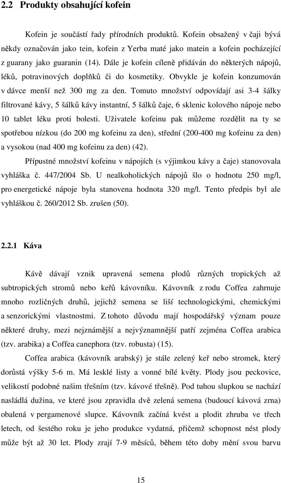 Dále je kofein cíleně přidáván do některých nápojů, léků, potravinových doplňků či do kosmetiky. Obvykle je kofein konzumován v dávce menší než 300 mg za den.