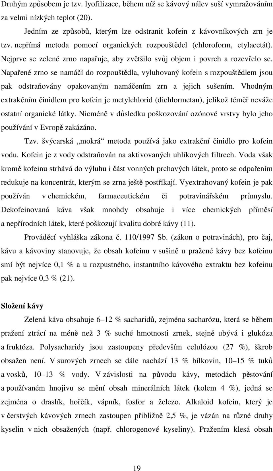 Napařené zrno se namáčí do rozpouštědla, vyluhovaný kofein s rozpouštědlem jsou pak odstraňovány opakovaným namáčením zrn a jejich sušením.