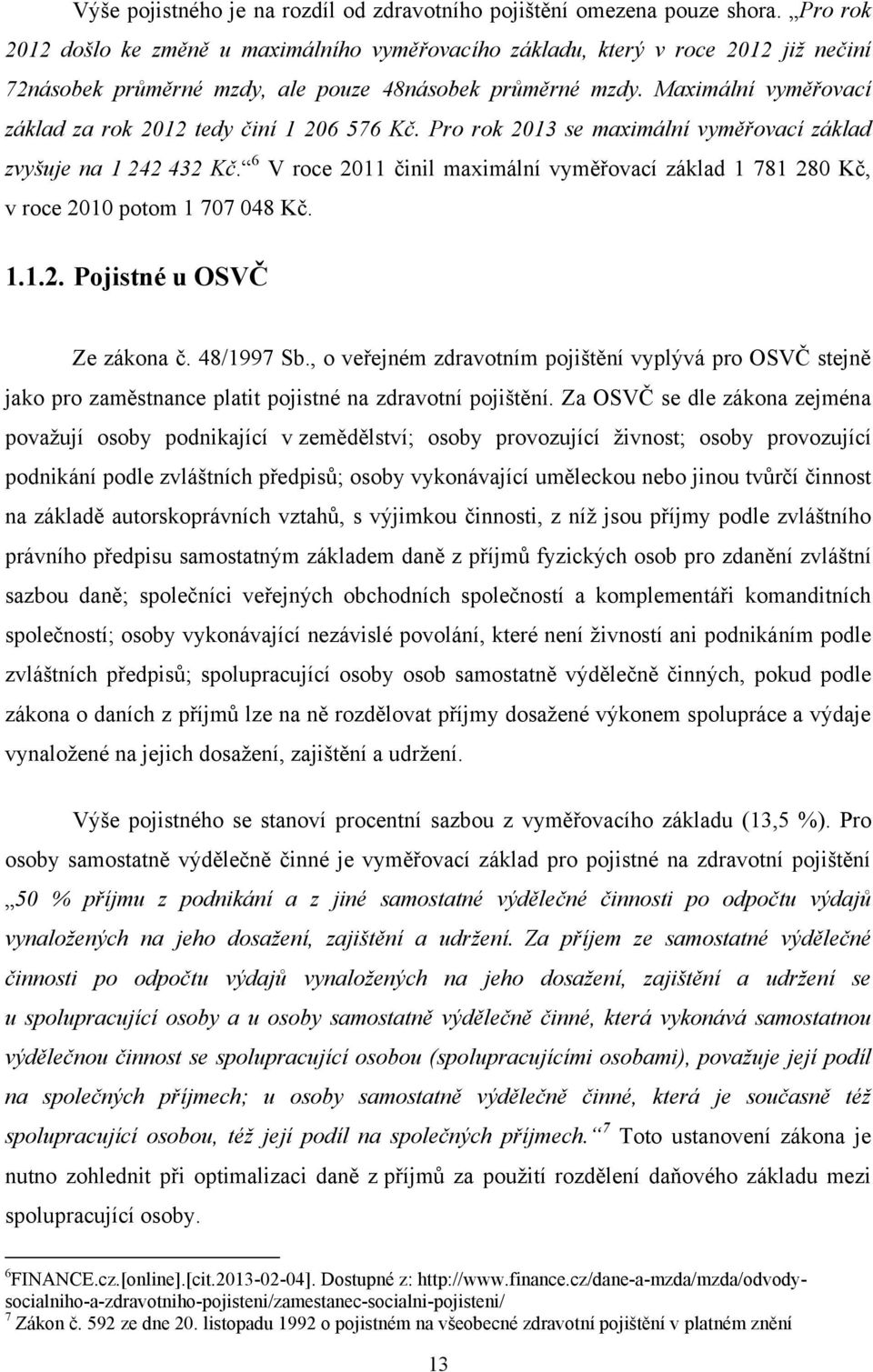 Maximální vyměřovací základ za rok 2012 tedy činí 1 206 576 Kč. Pro rok 2013 se maximální vyměřovací základ zvyšuje na 1 242 432 Kč.