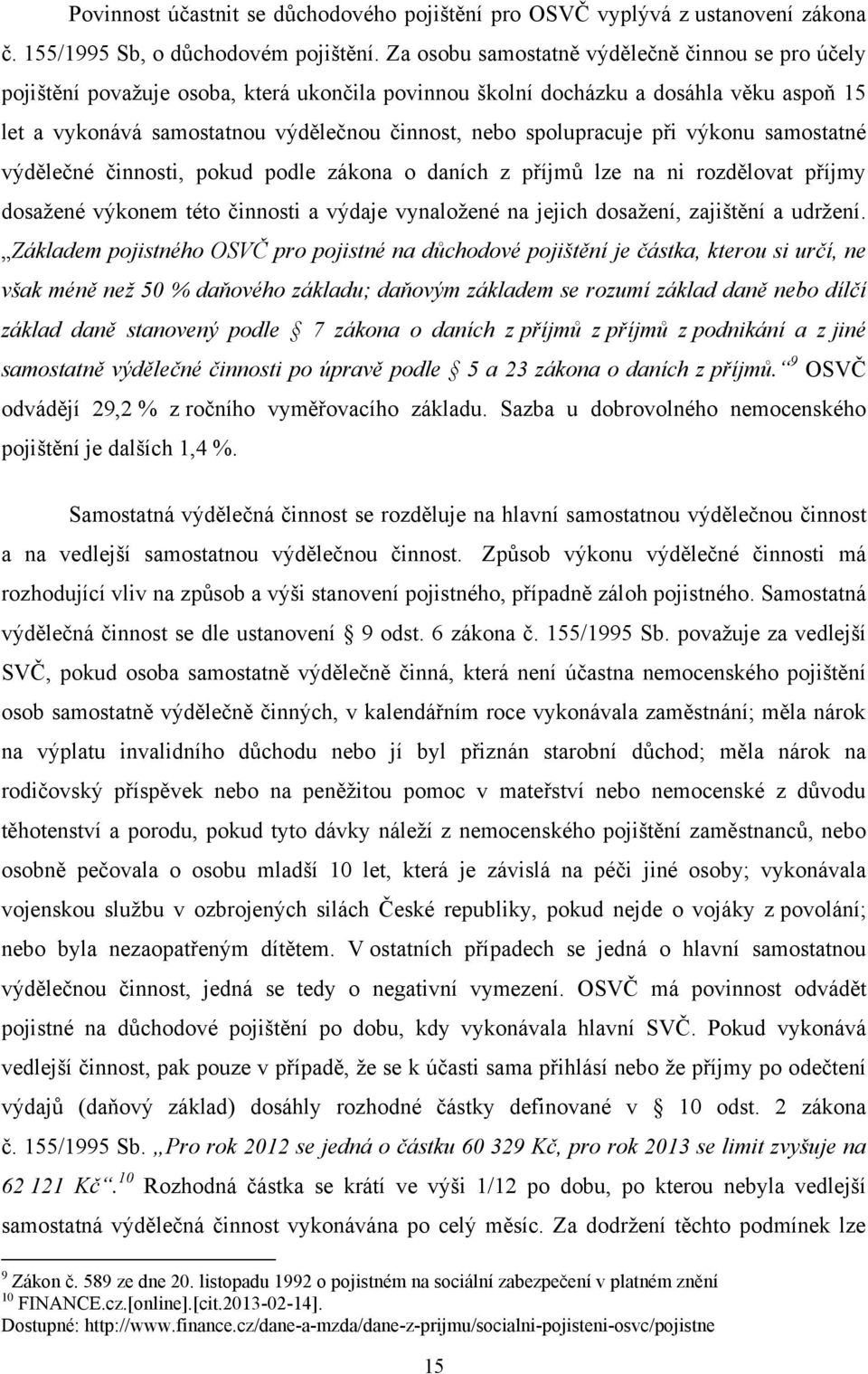 spolupracuje při výkonu samostatné výdělečné činnosti, pokud podle zákona o daních z příjmů lze na ni rozdělovat příjmy dosažené výkonem této činnosti a výdaje vynaložené na jejich dosažení,