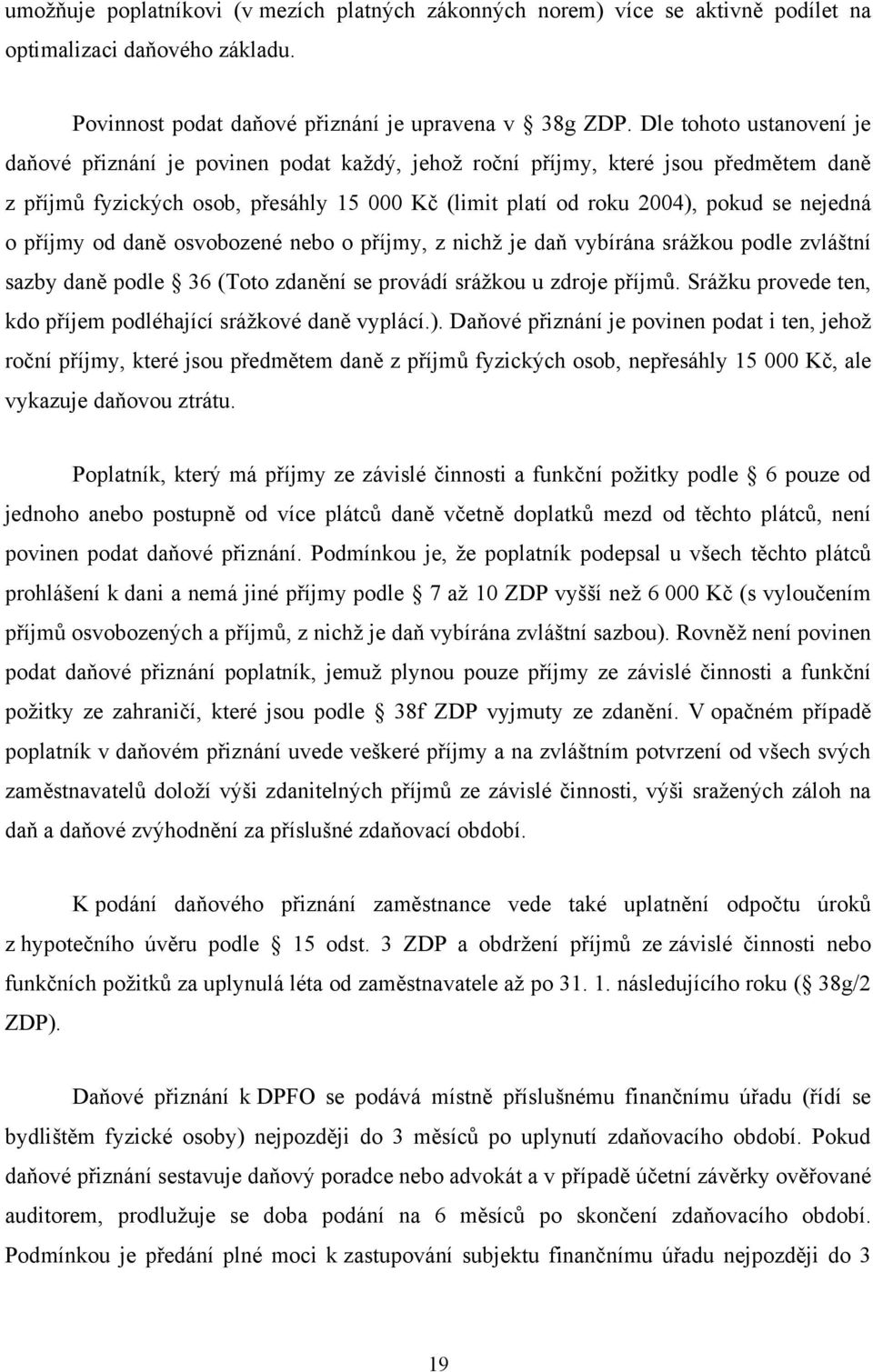 o příjmy od daně osvobozené nebo o příjmy, z nichž je daň vybírána srážkou podle zvláštní sazby daně podle 36 (Toto zdanění se provádí srážkou u zdroje příjmů.