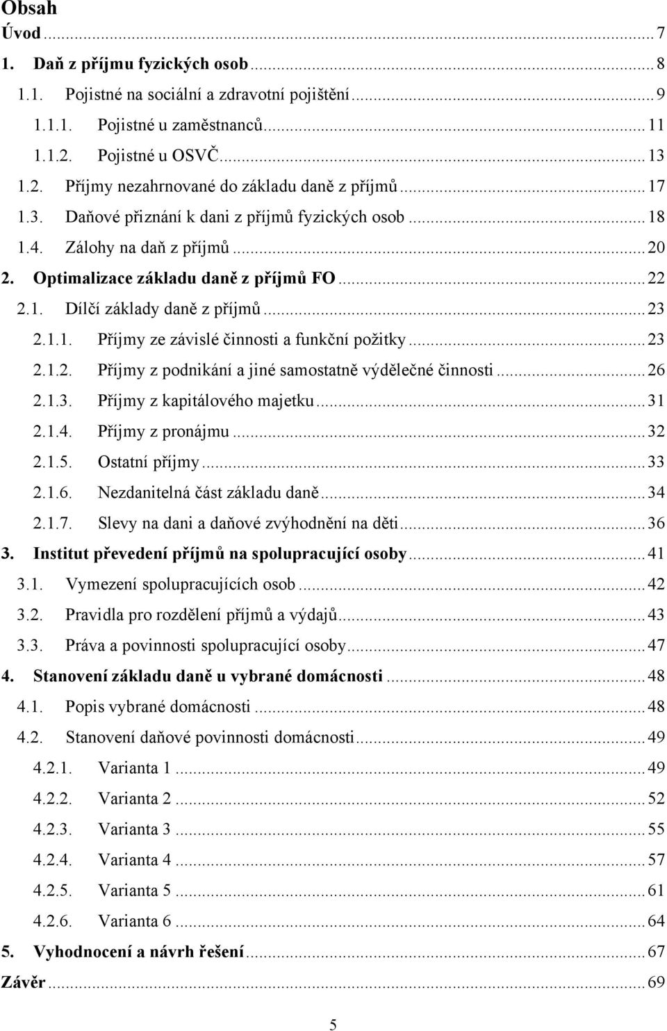 .. 23 2.1.2. Příjmy z podnikání a jiné samostatně výdělečné činnosti... 26 2.1.3. Příjmy z kapitálového majetku... 31 2.1.4. Příjmy z pronájmu... 32 2.1.5. Ostatní příjmy... 33 2.1.6. Nezdanitelná část základu daně.