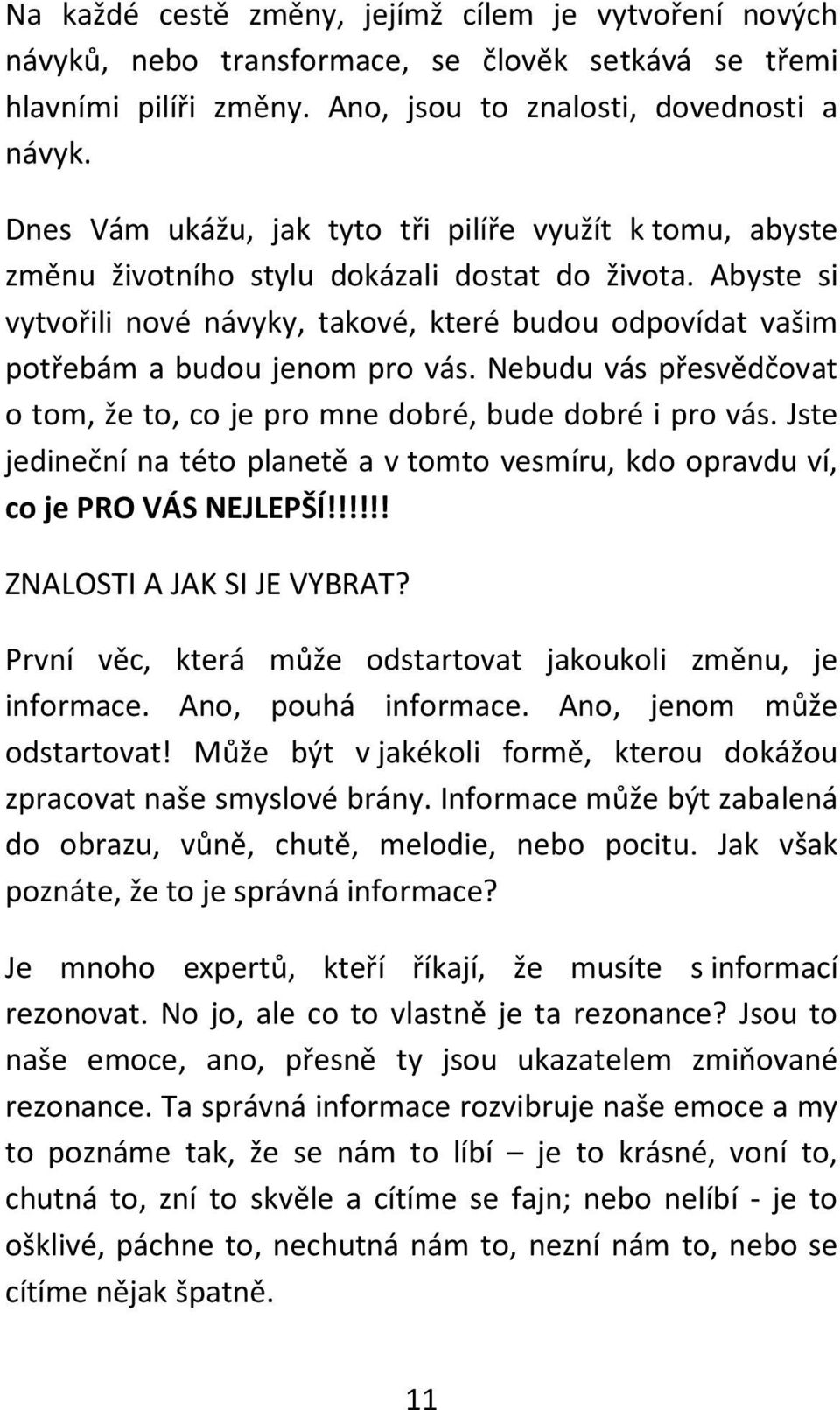 Abyste si vytvořili nové návyky, takové, které budou odpovídat vašim potřebám a budou jenom pro vás. Nebudu vás přesvědčovat o tom, že to, co je pro mne dobré, bude dobré i pro vás.