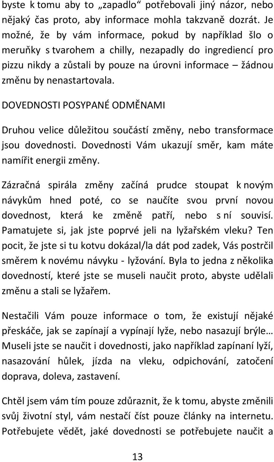 DOVEDNOSTI POSYPANÉ ODMĚNAMI Druhou velice důležitou součástí změny, nebo transformace jsou dovednosti. Dovednosti Vám ukazují směr, kam máte namířit energii změny.