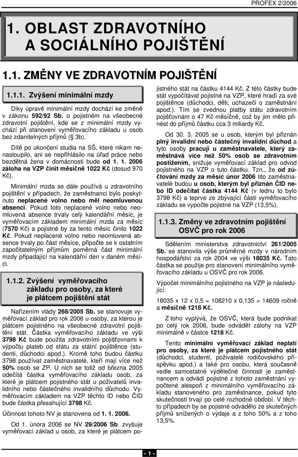 Dítě po ukončení studia na SŠ, které nikam nenastoupilo, ani se nepřihlásilo na úřad práce nebo bezdětná žena v domácnosti bude od 1. 1. 2006 záloha na VZP činit měsíčně 1022 Kč (dosud 970 Kč).