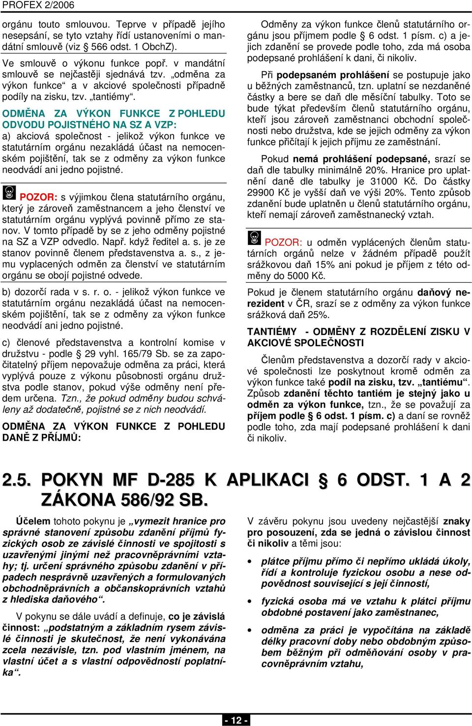 ODMĚNA ZA VÝKON FUNKCE Z POHLEDU ODVODU POJISTNÉHO NA SZ A VZP: a) akciová společnost - jelikož výkon funkce ve statutárním orgánu nezakládá účast na nemocenském pojištění, tak se z odměny za výkon