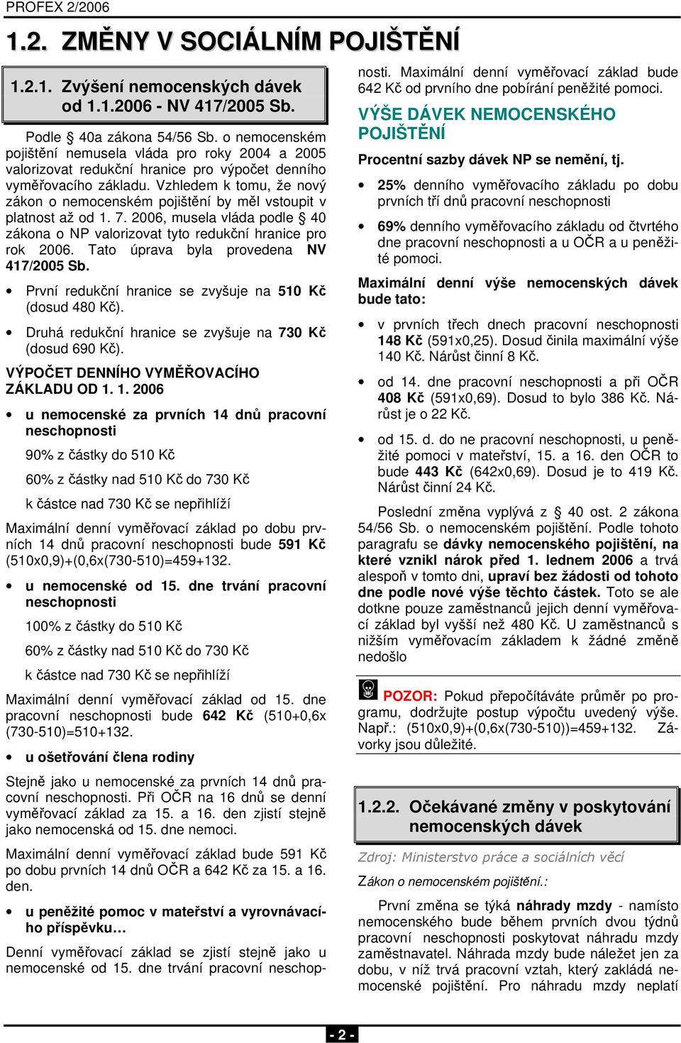 Vzhledem k tomu, že nový zákon o nemocenském pojištění by měl vstoupit v platnost až od 1. 7. 2006, musela vláda podle 40 zákona o NP valorizovat tyto redukční hranice pro rok 2006.