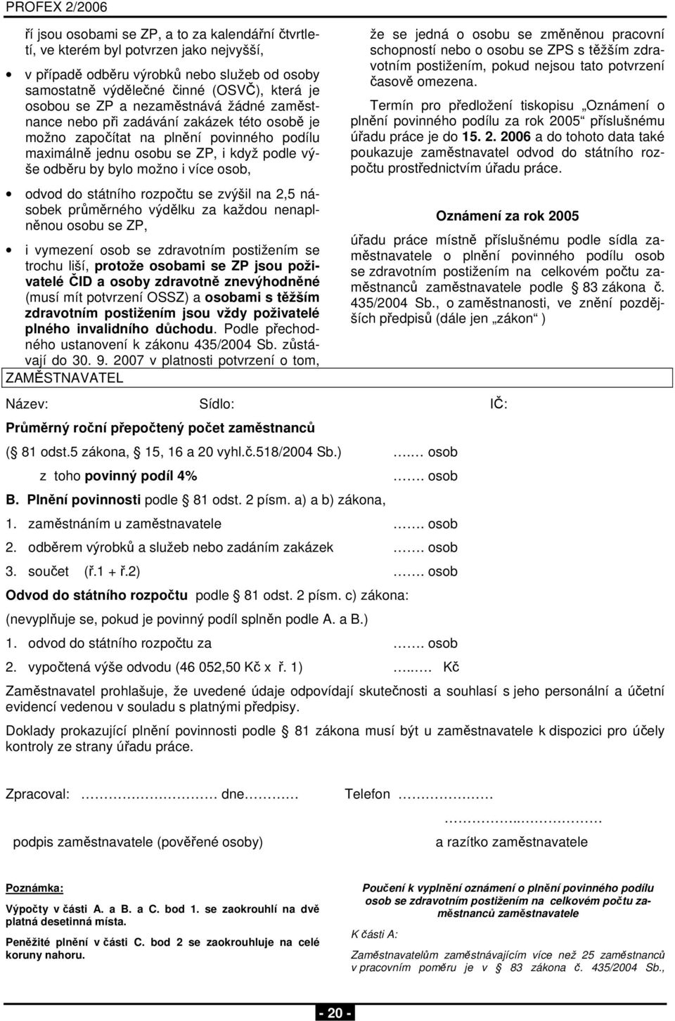 odvod do státního rozpočtu se zvýšil na 2,5 násobek průměrného výdělku za každou nenaplněnou osobu se ZP, i vymezení osob se zdravotním postižením se trochu liší, protože osobami se ZP jsou