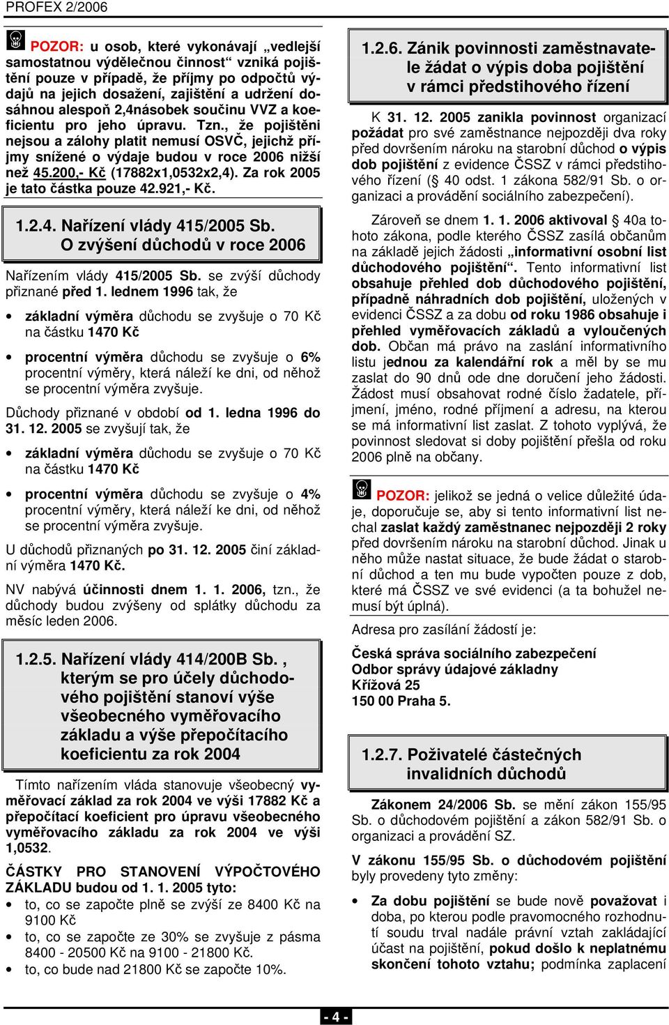 Za rok 2005 je tato částka pouze 42.921,- Kč. 1.2.4. Nařízení vlády 415/2005 Sb. O zvýšení důchodů v roce 2006 Nařízením vlády 415/2005 Sb. se zvýší důchody přiznané před 1.