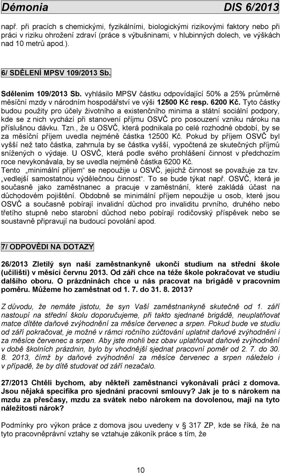 Tyto částky budou použity pro účely životního a existenčního minima a státní sociální podpory, kde se z nich vychází při stanovení příjmu OSVČ pro posouzení vzniku nároku na příslušnou dávku. Tzn.