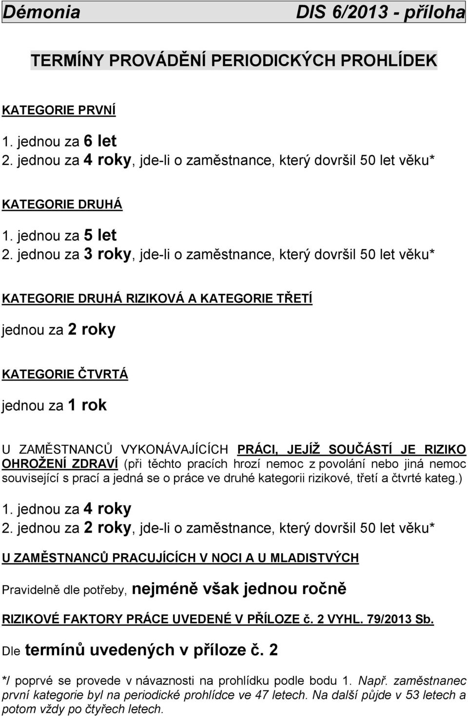 jednou za 3 roky, jde-li o zaměstnance, který dovršil 50 let věku* KATEGORIE DRUHÁ RIZIKOVÁ A KATEGORIE TŘETÍ jednou za 2 roky KATEGORIE ČTVRTÁ jednou za 1 rok U ZAMĚSTNANCŮ VYKONÁVAJÍCÍCH PRÁCI,