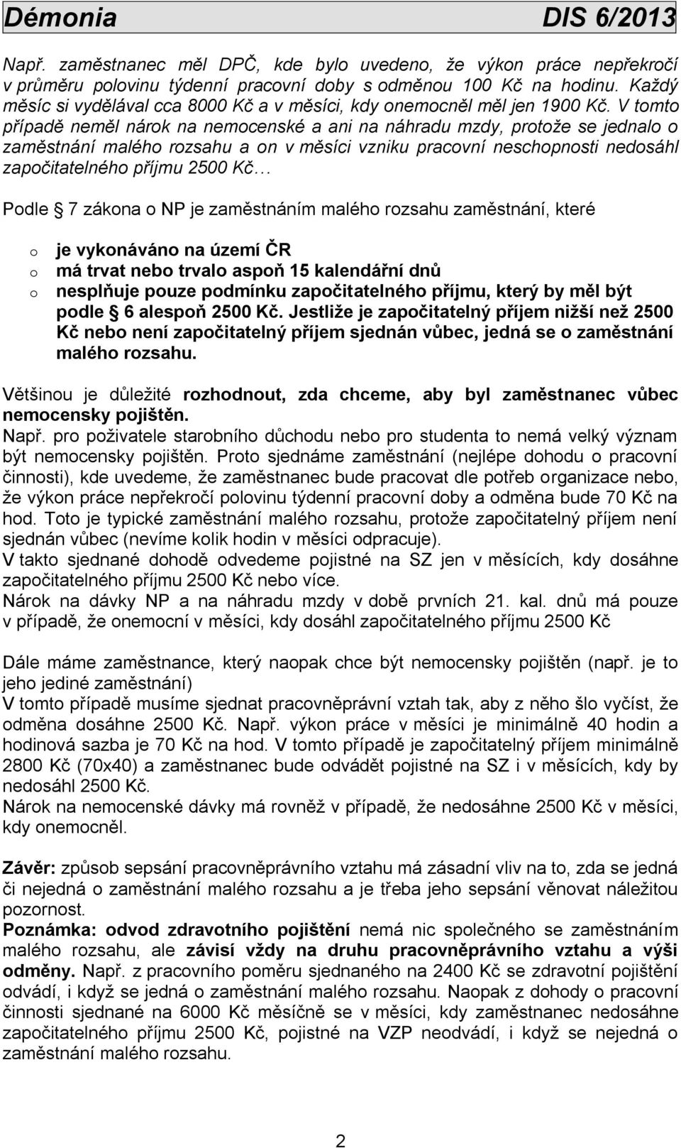 V tomto případě neměl nárok na nemocenské a ani na náhradu mzdy, protože se jednalo o zaměstnání malého rozsahu a on v měsíci vzniku pracovní neschopnosti nedosáhl započitatelného příjmu 2500 Kč