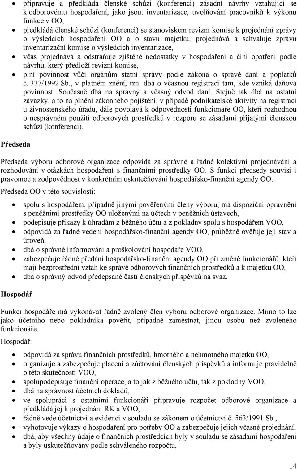 včas projednává a odstraňuje zjištěné nedostatky v hospodaření a činí opatření podle návrhu, který předloží revizní komise, plní povinnost vůči orgánům státní správy podle zákona o správě daní a