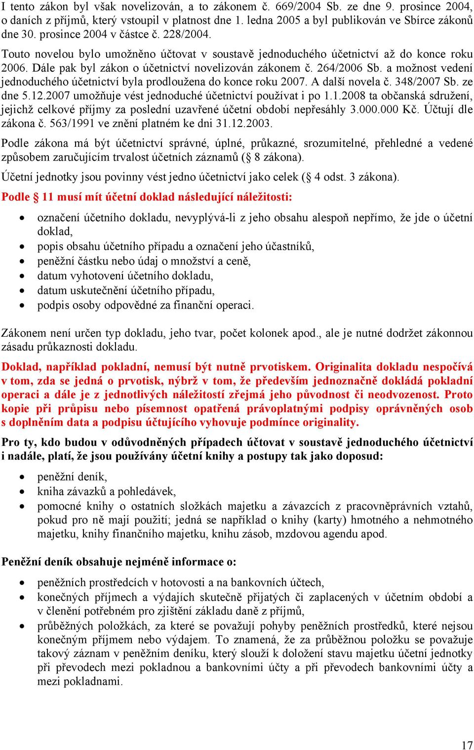 a možnost vedení jednoduchého účetnictví byla prodloužena do konce roku 2007. A další novela č. 348/2007 Sb. ze dne 5.12