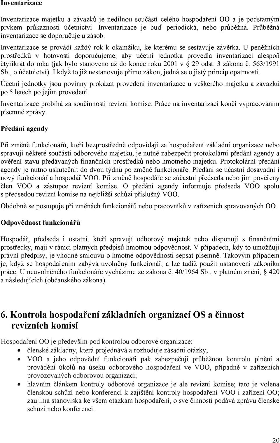 U peněžních prostředků v hotovosti doporučujeme, aby účetní jednotka provedla inventarizaci alespoň čtyřikrát do roka (jak bylo stanoveno až do konce roku 2001 v 29 odst. 3 zákona č. 563/1991 Sb.