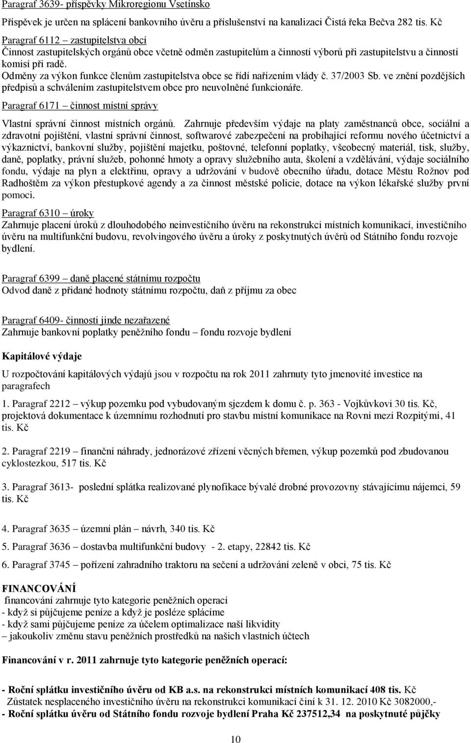 Odměny za výkon funkce členům zastupitelstva obce se řídí nařízením vlády č. 37/2003 Sb. ve znění pozdějších předpisů a schválením zastupitelstvem obce pro neuvolněné funkcionáře.