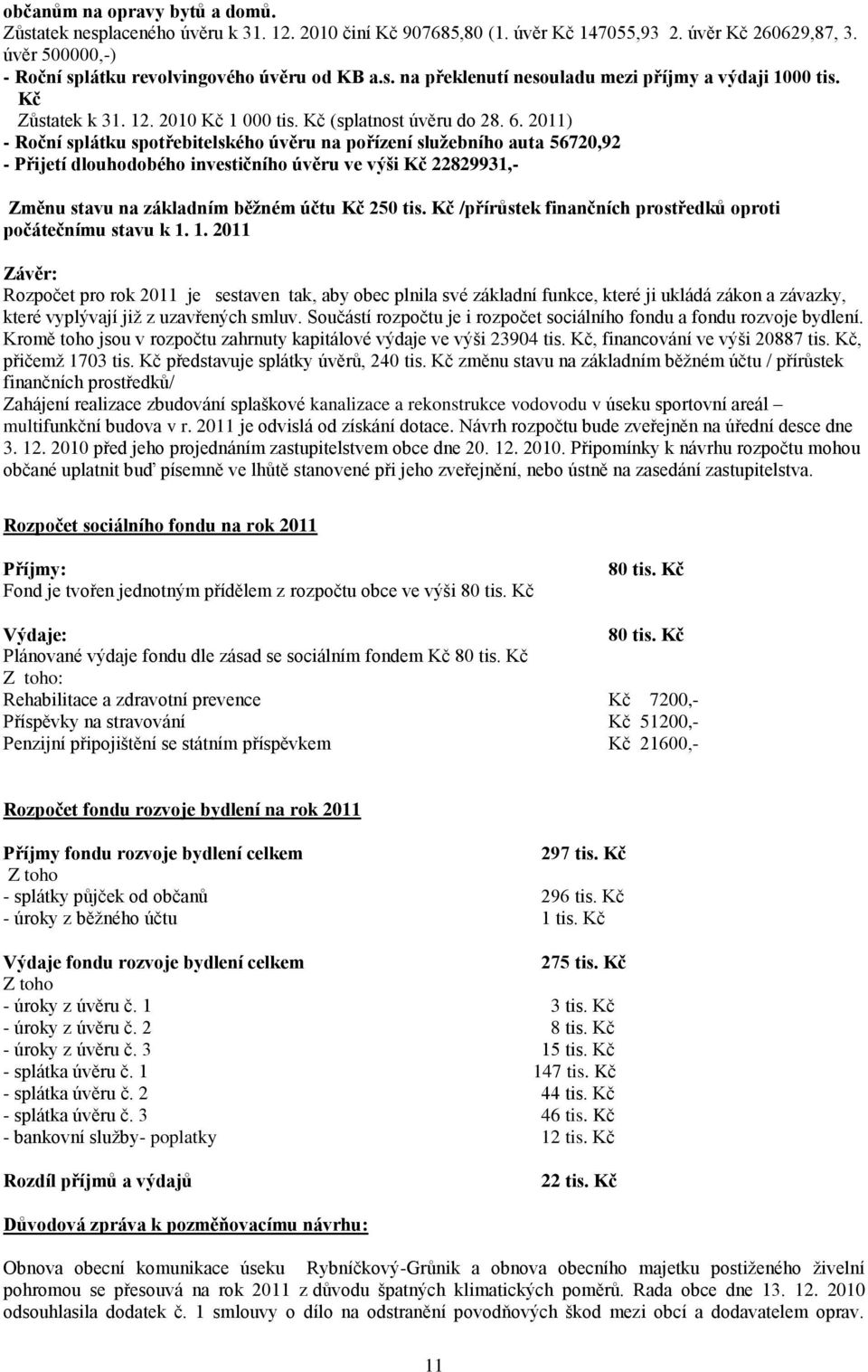 2011) - Roční splátku spotřebitelského úvěru na pořízení služebního auta 56720,92 - Přijetí dlouhodobého investičního úvěru ve výši Kč 22829931,- Změnu stavu na základním běžném účtu Kč 250 tis.