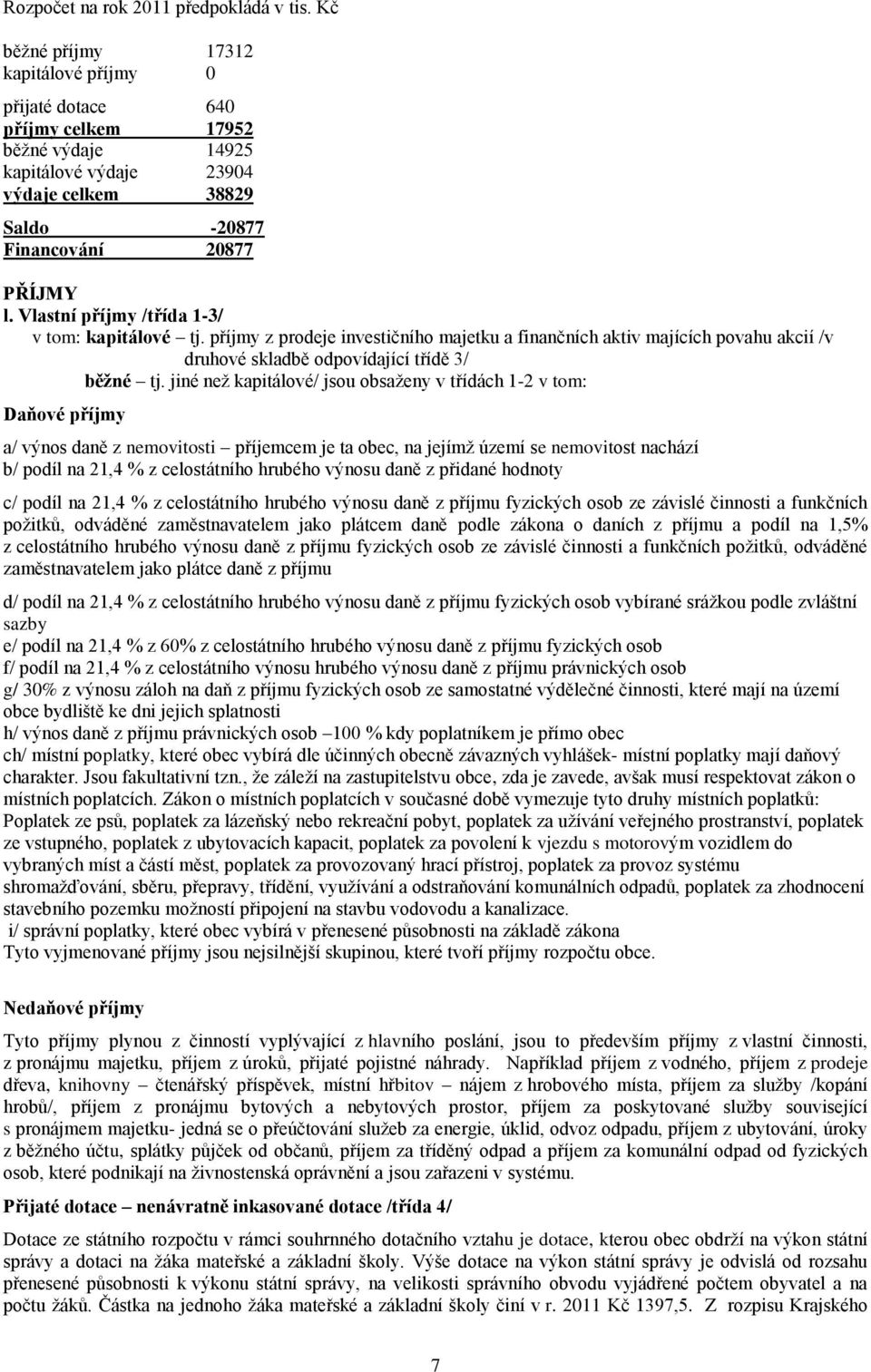 Vlastní příjmy /třída 1-3/ v tom: kapitálové tj. příjmy z prodeje investičního majetku a finančních aktiv majících povahu akcií /v druhové skladbě odpovídající třídě 3/ běžné tj.