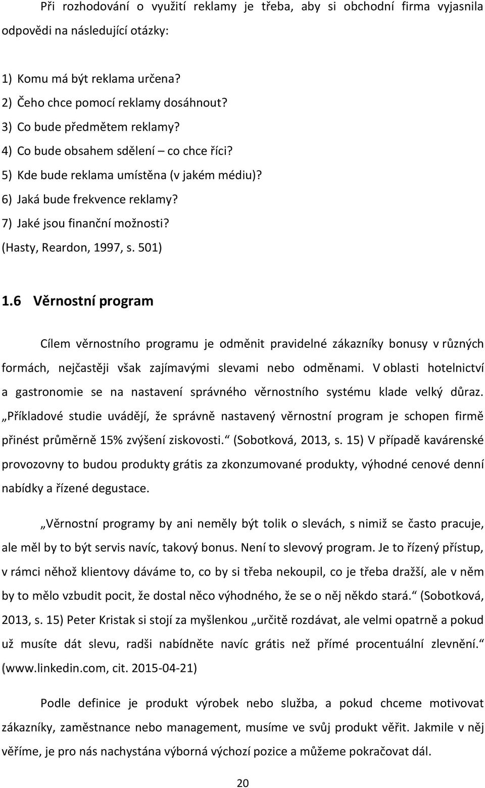 (Hasty, Reardon, 1997, s. 501) 1.6 Věrnostní program Cílem věrnostního programu je odměnit pravidelné zákazníky bonusy v různých formách, nejčastěji však zajímavými slevami nebo odměnami.