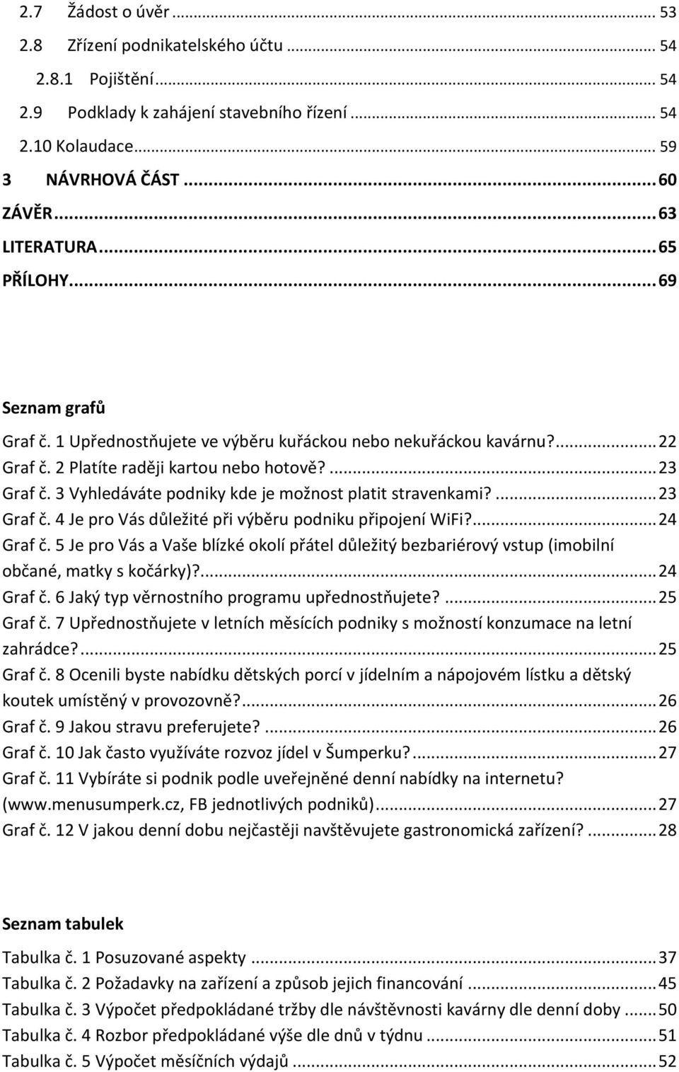 3 Vyhledáváte podniky kde je možnost platit stravenkami?... 23 Graf č. 4 Je pro Vás důležité při výběru podniku připojení WiFi?... 24 Graf č.