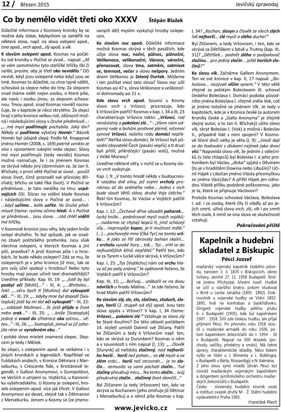 .. napsal: Ať se vám samotnému tyto stařičké hříčky líbí či nelíbí, prosím, aby je třetí oko nevidělo. Oči nevidí, když jsou oslepené nebo když jsou ve tmě.