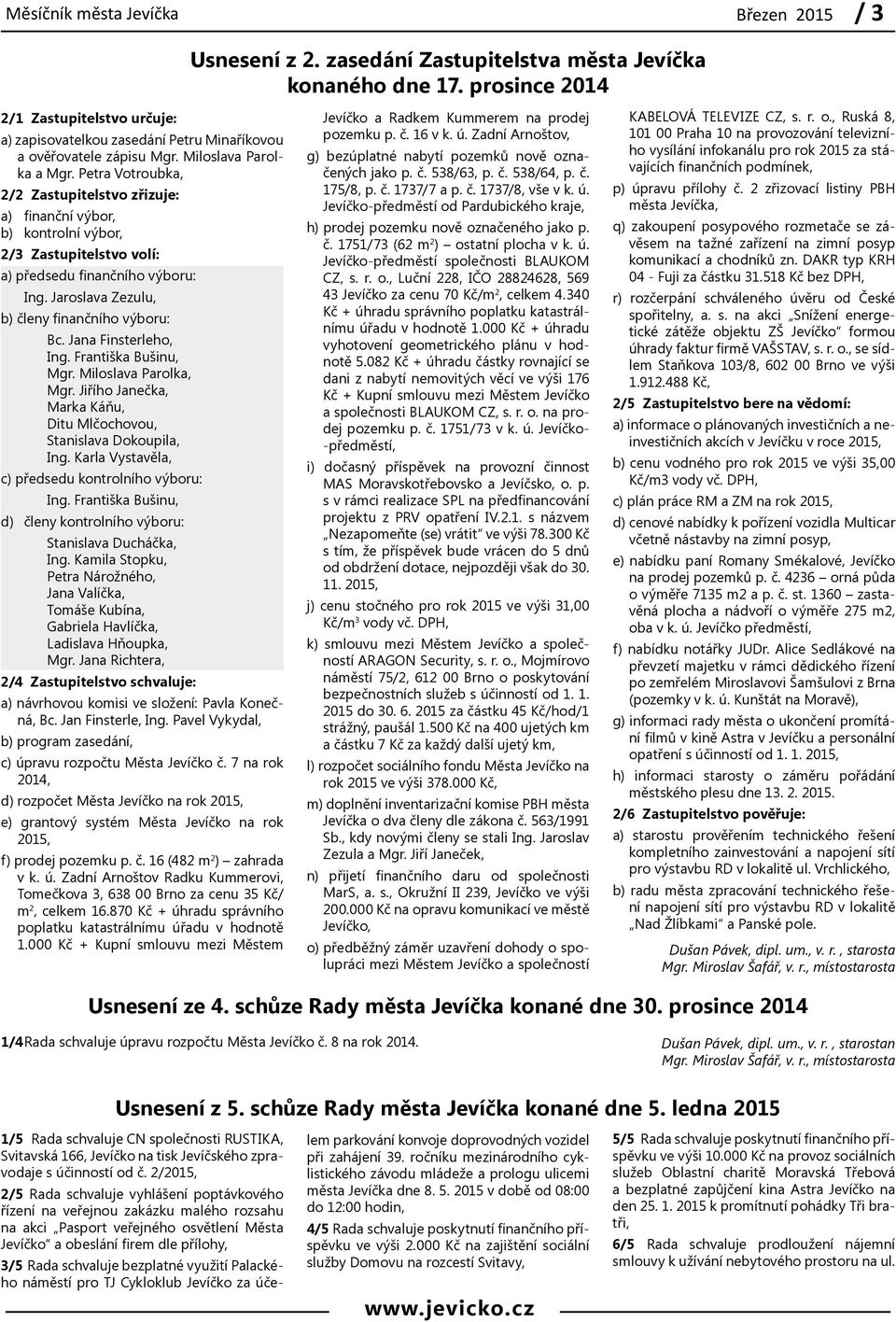 Petra Votroubka, 2/2 Zastupitelstvo zřizuje: a) finanční výbor, b) kontrolní výbor, 2/3 Zastupitelstvo volí: a) předsedu finančního výboru: Ing. Jaroslava Zezulu, b) členy finančního výboru: Bc.