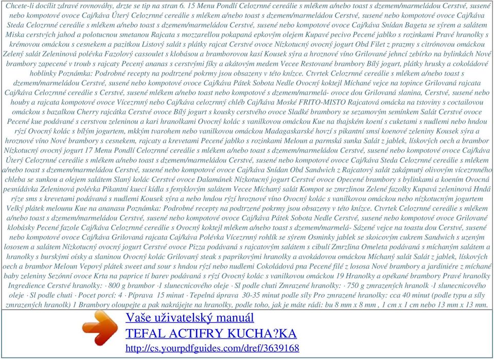 susené nebo kompotové ovoce Caj/káva Steda Celozrnné cereálie s mlékem a/nebo toast s dzemem/marmeládou Cerstvé, susené nebo kompotové ovoce Caj/káva Snídan Bageta se sýrem a salátem Miska cerstvých