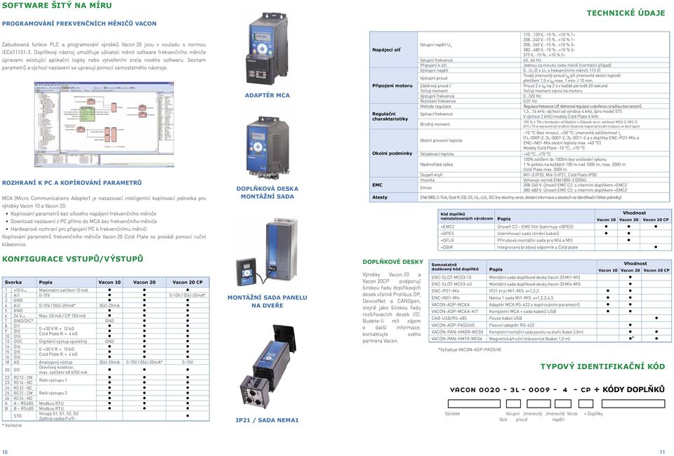 Seznam parametrů a výchozí nastavení se upravují pomocí samostatného nástroje. Adaptér MCA Napájecí síť Připojení motoru Regulační charakteristiky 110...120 V, -15 %...+10 % 1~ 208 240 V, -15 %.