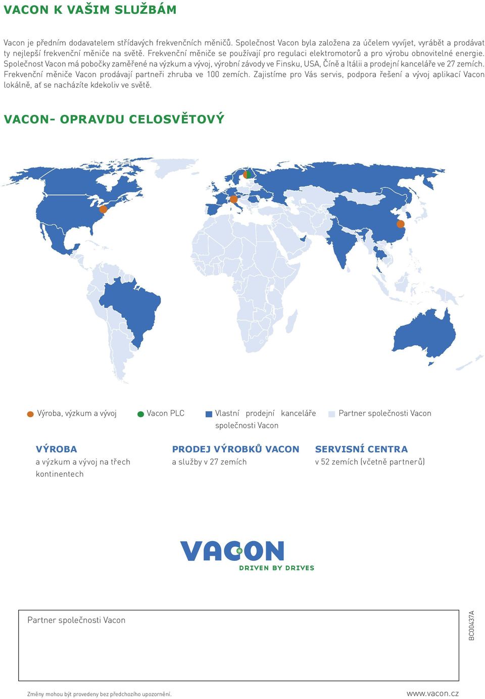 Společnost Vacon má pobočky zaměřené na výzkum a vývoj, výrobní závody ve Finsku, USA, Číně a Itálii a prodejní kanceláře ve 27 zemích. Frekvenční Vacon prodávají partneři zhruba ve 100 zemích.