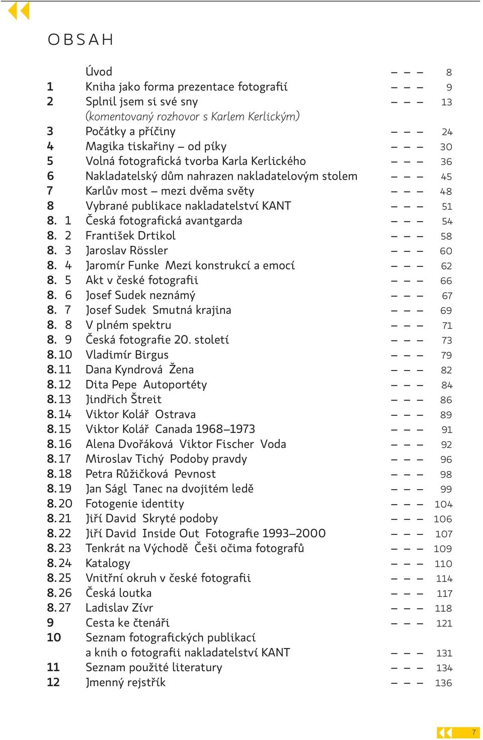 2 František Drtikol 58 8. 3 Jaroslav Rössler 60 8. 4 Jaromír Funke Mezi konstrukcí a emocí 62 8. 5 Akt v české fotografii 66 8. 6 Josef Sudek neznámý 67 8. 7 Josef Sudek Smutná krajina 69 8.