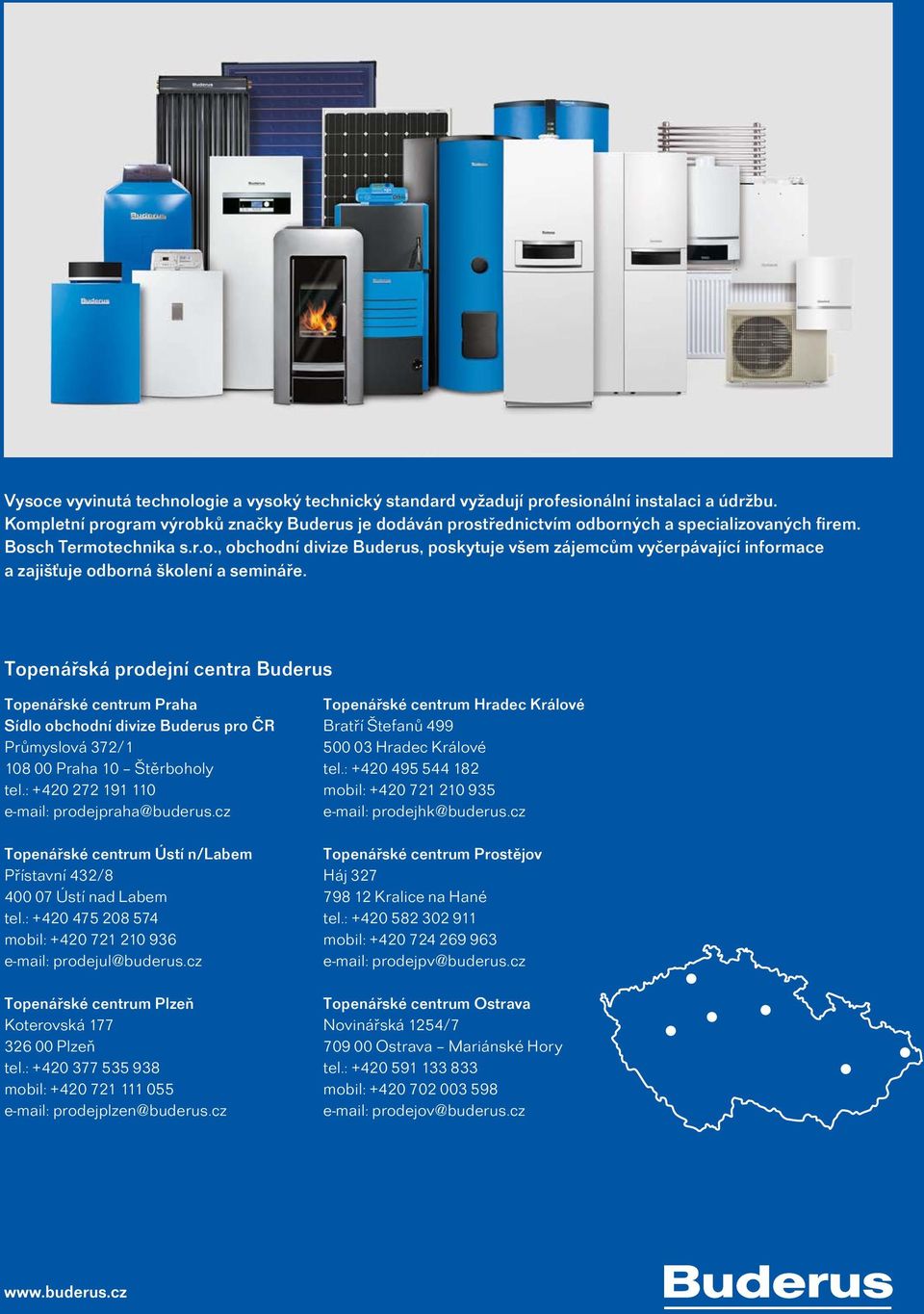 Topenářská prodejní centra Buderus Topenářské centrum Praha Sídlo obchodní divize Buderus pro ČR Průmyslová 372/1 108 00 Praha 10 Štěrboholy tel.: +420 272 191 110 e-mail: prodejpraha@buderus.