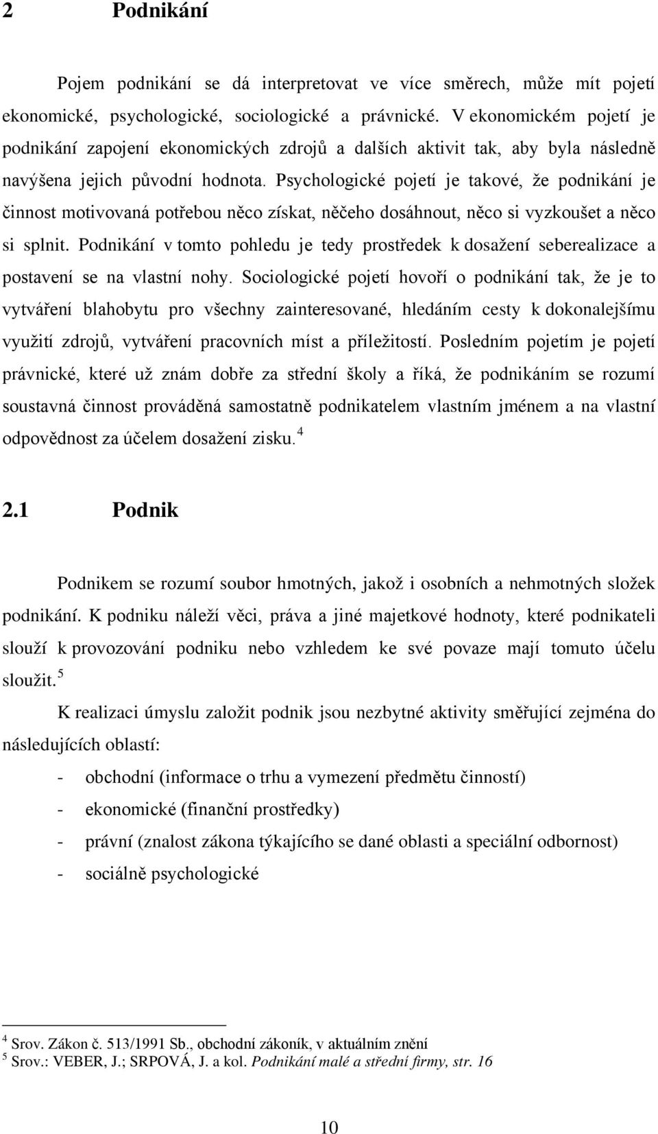 Psychologické pojetí je takové, že podnikání je činnost motivovaná potřebou něco získat, něčeho dosáhnout, něco si vyzkoušet a něco si splnit.