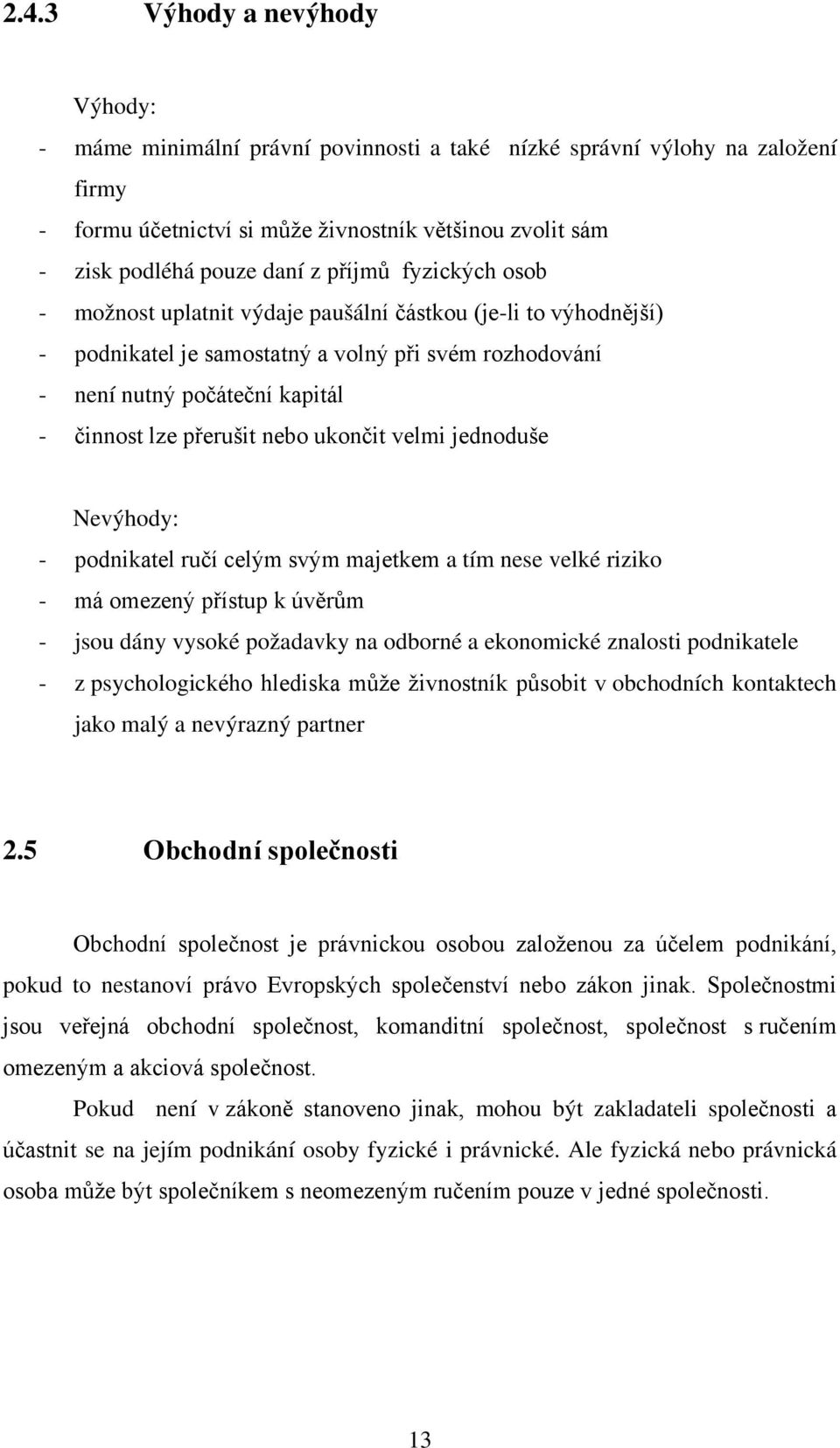 nebo ukončit velmi jednoduše Nevýhody: - podnikatel ručí celým svým majetkem a tím nese velké riziko - má omezený přístup k úvěrům - jsou dány vysoké požadavky na odborné a ekonomické znalosti