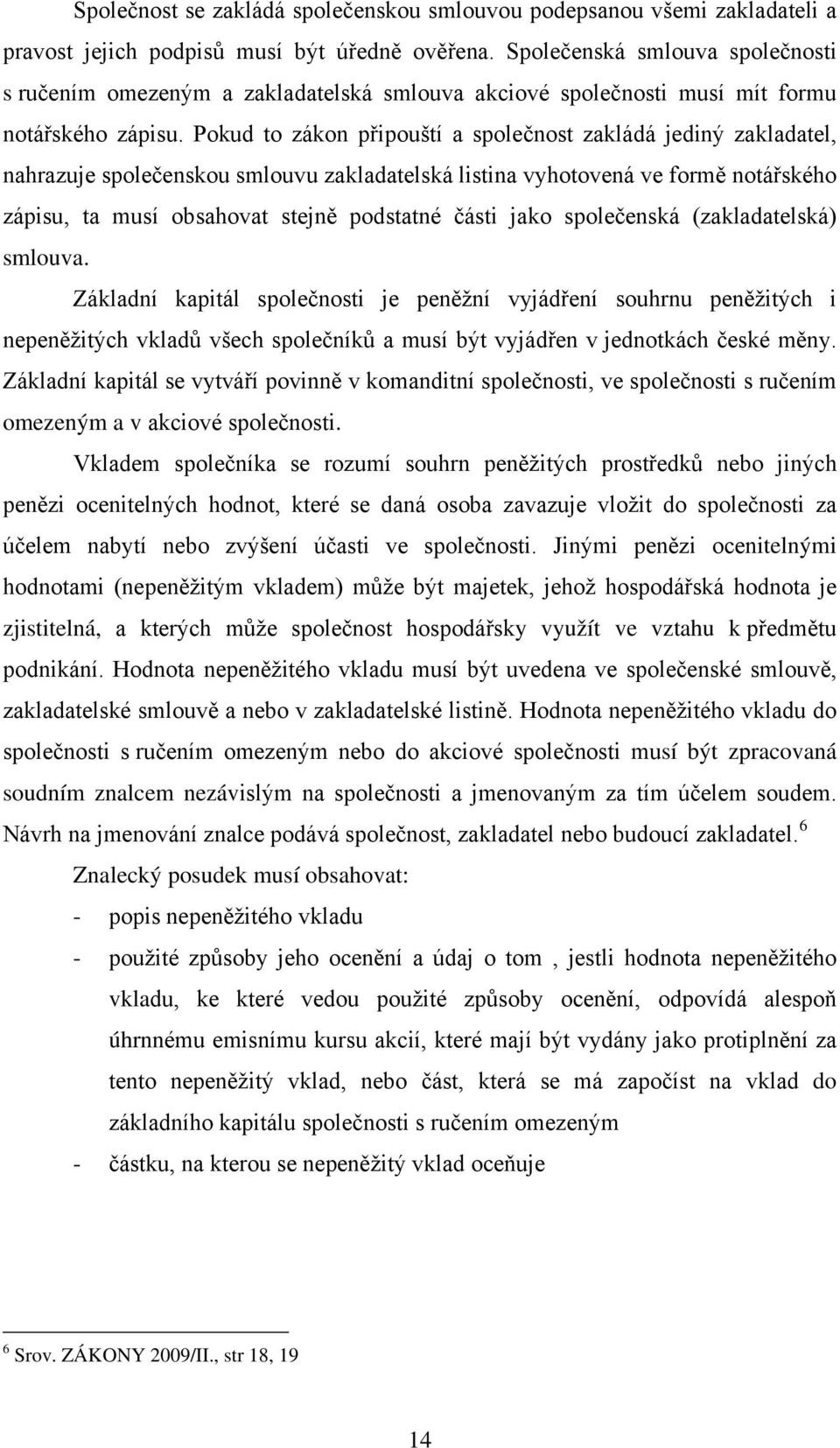 Pokud to zákon připouští a společnost zakládá jediný zakladatel, nahrazuje společenskou smlouvu zakladatelská listina vyhotovená ve formě notářského zápisu, ta musí obsahovat stejně podstatné části