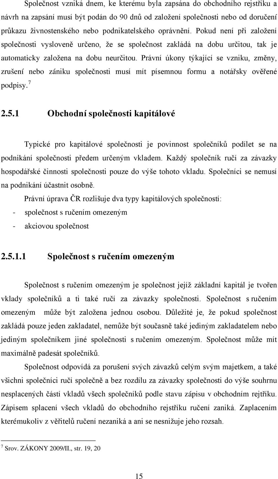 Právní úkony týkající se vzniku, změny, zrušení nebo zániku společnosti musí mít písemnou formu a notářsky ověřené podpisy. 7 2.5.